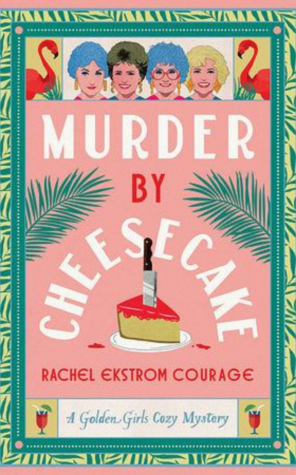 Murder by Cheesecake by Rachel Ekstrom Courage | Golden Girls Vibes and Cozy Crimes Collide
